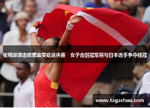 崔精逆袭击败唐嘉雯挺进决赛　女子击剑冠军将与日本选手争夺桂冠